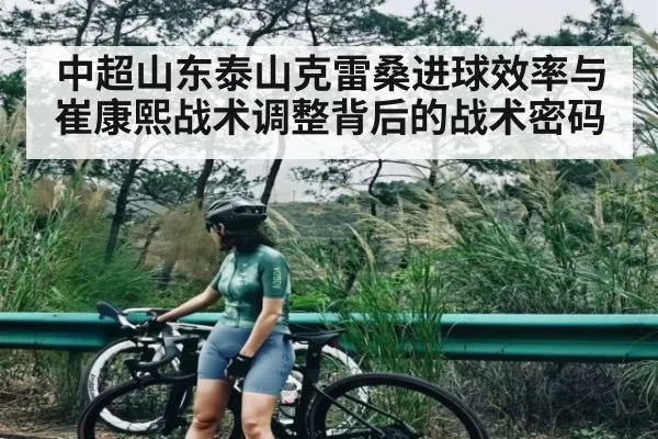 中超山东泰山克雷桑进球效率与崔康熙战术调整背后的战术密码