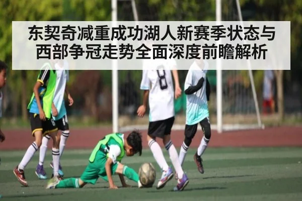 东契奇减重成功湖人新赛季状态与西部争冠走势全面深度前瞻解析