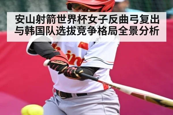 安山射箭世界杯女子反曲弓复出与韩国队选拔竞争格局全景分析