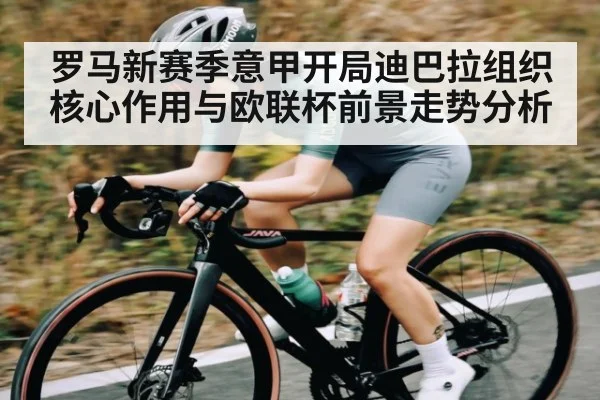 罗马新赛季意甲开局迪巴拉组织核心作用与欧联杯前景走势分析
