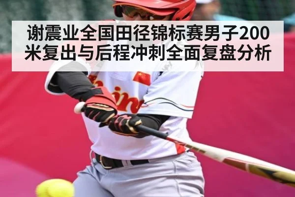 谢震业全国田径锦标赛男子200米复出与后程冲刺全面复盘分析