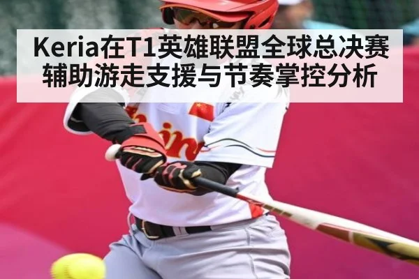 Keria在T1英雄联盟全球总决赛辅助游走支援与节奏掌控分析