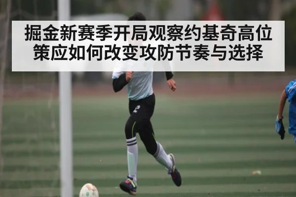 掘金新赛季开局观察约基奇高位策应如何改变攻防节奏与选择