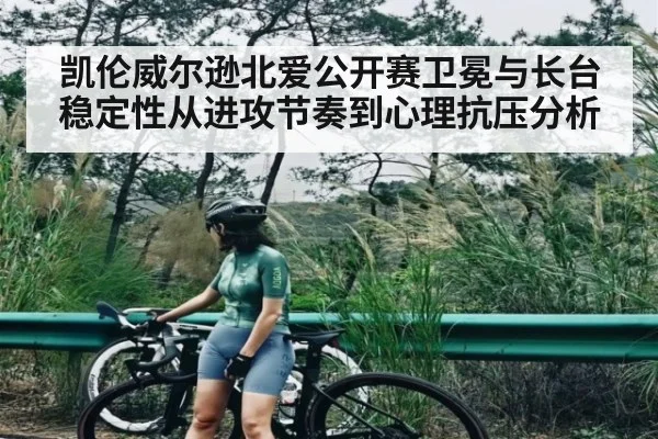 凯伦威尔逊北爱公开赛卫冕与长台稳定性从进攻节奏到心理抗压分析